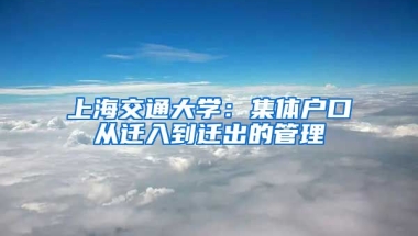 上海交通大學(xué)：集體戶口從遷入到遷出的管理