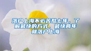 落戶上海不必苦熬七年，了解最快的方式，最快兩年就落戶上海