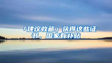 「建議收藏」獲得這些證書，國家有補貼