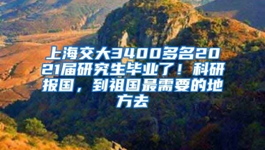 上海交大3400多名2021屆研究生畢業(yè)了！科研報(bào)國(guó)，到祖國(guó)最需要的地方去