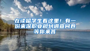 在讀留學生看這里！有一份來深職業(yè)規(guī)劃調查問卷等你來答