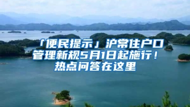 「便民提示」滬常住戶口管理新規(guī)5月1日起施行！熱點(diǎn)問答在這里