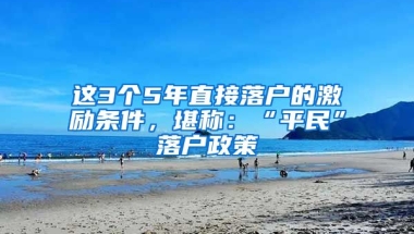 這3個(gè)5年直接落戶的激勵(lì)條件，堪稱：“平民”落戶政策