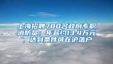 上海招聘780名政府專職消防員：年薪約13.4萬元，達(dá)到條件可在滬落戶