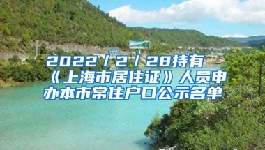 2022／2／28持有《上海市居住證》人員申辦本市常住戶口公示名單