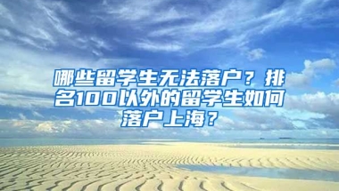 哪些留學(xué)生無法落戶？排名100以外的留學(xué)生如何落戶上海？