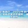 上海落戶：2022年落戶上海新政策放寬細(xì)則，重大利好