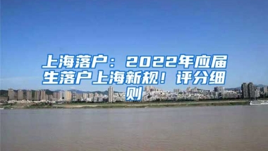 上海落戶：2022年應(yīng)屆生落戶上海新規(guī)！評(píng)分細(xì)則