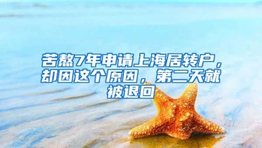 苦熬7年申請上海居轉(zhuǎn)戶，卻因這個原因，第二天就被退回