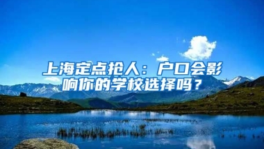 上海定點搶人：戶口會影響你的學(xué)校選擇嗎？