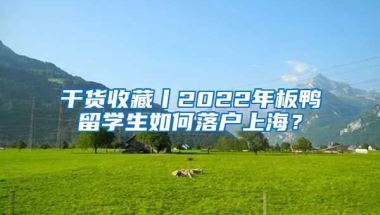 干貨收藏丨2022年板鴨留學(xué)生如何落戶上海？