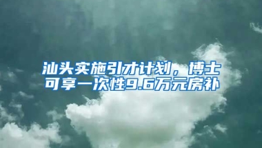 汕頭實施引才計劃，博士可享一次性9.6萬元房補(bǔ)