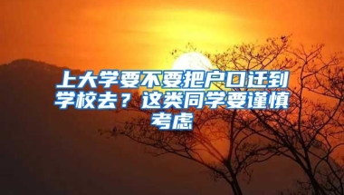 上大學(xué)要不要把戶口遷到學(xué)校去？這類同學(xué)要謹(jǐn)慎考慮