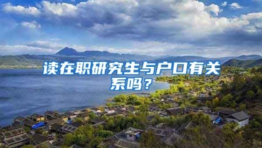 讀在職研究生與戶口有關(guān)系嗎？