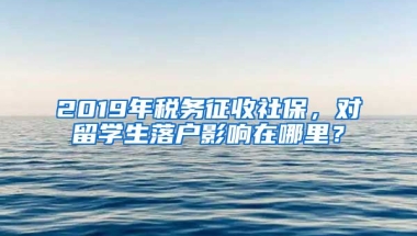 2019年稅務(wù)征收社保，對(duì)留學(xué)生落戶影響在哪里？