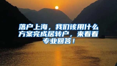 落戶(hù)上海，我們?cè)撚檬裁捶桨竿瓿删愚D(zhuǎn)戶(hù)，來(lái)看看專(zhuān)業(yè)回答！