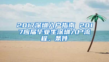 2017深圳入戶指南 2017應(yīng)屆畢業(yè)生深圳入戶流程、條件