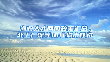 海歸人才回國(guó)政策匯總，北上廣深等10座城市任選