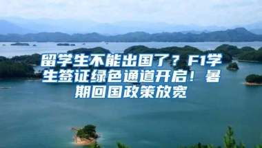 留學(xué)生不能出國了？F1學(xué)生簽證綠色通道開啟！暑期回國政策放寬