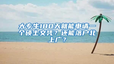 大專生180天就能申請(qǐng)一個(gè)碩士文憑？還能落戶北上廣？