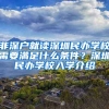 非深戶就讀深圳民辦學(xué)校需要滿足什么條件？深圳民辦學(xué)校入學(xué)介紹