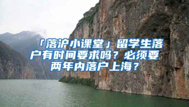 「落滬小課堂」留學(xué)生落戶有時間要求嗎？必須要兩年內(nèi)落戶上海？