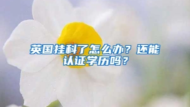 英國(guó)掛科了怎么辦？還能認(rèn)證學(xué)歷嗎？