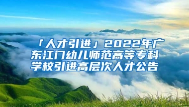 「人才引進(jìn)」2022年廣東江門幼兒師范高等?？茖W(xué)校引進(jìn)高層次人才公告