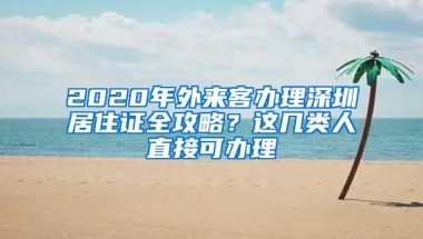 2020年外來客辦理深圳居住證全攻略？這幾類人直接可辦理