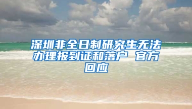 深圳非全日制研究生無法辦理報到證和落戶 官方回應(yīng)