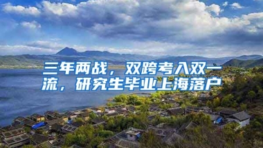 三年兩戰(zhàn)，雙跨考入雙一流，研究生畢業(yè)上海落戶