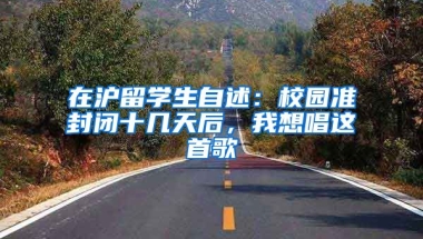 在滬留學(xué)生自述：校園準(zhǔn)封閉十幾天后，我想唱這首歌