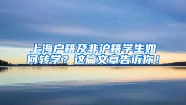 上海戶籍及非滬籍學(xué)生如何轉(zhuǎn)學(xué)？這篇文章告訴你！