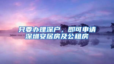 只要辦理深戶，即可申請深圳安居房及公租房