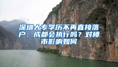 深圳大專學(xué)歷不再直接落戶：成都會(huì)執(zhí)行嗎？對(duì)樓市影響如何