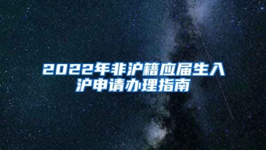 2022年非滬籍應(yīng)屆生入滬申請辦理指南