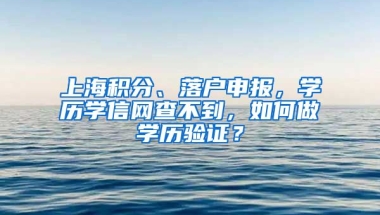 上海積分、落戶申報(bào)，學(xué)歷學(xué)信網(wǎng)查不到，如何做學(xué)歷驗(yàn)證？