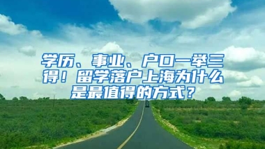 學(xué)歷、事業(yè)、戶口一舉三得！留學(xué)落戶上海為什么是最值得的方式？