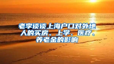 老李談?wù)勆虾艨趯ν獾厝说馁I房、上學(xué)、醫(yī)療、養(yǎng)老金的影響