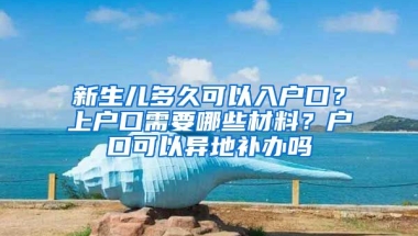 新生兒多久可以入戶口？上戶口需要哪些材料？戶口可以異地補辦嗎