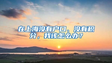 在上海沒有戶口、沒有積分，我該怎么辦？