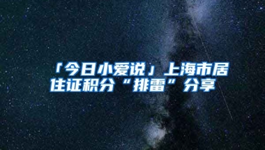 「今日小愛說」上海市居住證積分“排雷”分享