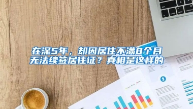 在深5年，卻因居住不滿8個(gè)月無法續(xù)簽居住證？真相是這樣的