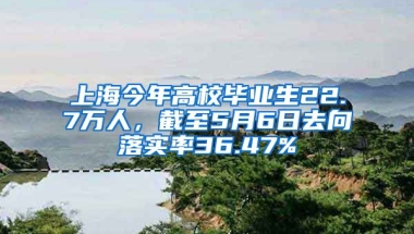 上海今年高校畢業(yè)生22.7萬人，截至5月6日去向落實率36.47%