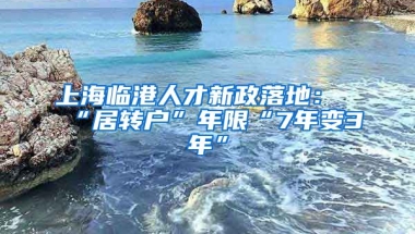 上海臨港人才新政落地：“居轉(zhuǎn)戶”年限“7年變3年”