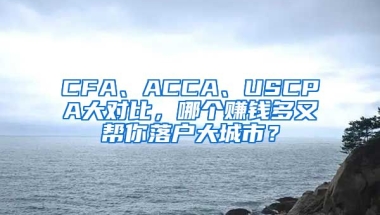 CFA、ACCA、USCPA大對(duì)比，哪個(gè)賺錢多又幫你落戶大城市？