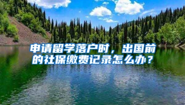 申請留學(xué)落戶時，出國前的社保繳費(fèi)記錄怎么辦？