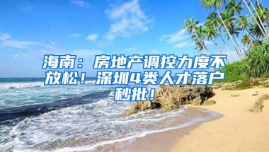 海南：房地產(chǎn)調(diào)控力度不放松！深圳4類人才落戶秒批！