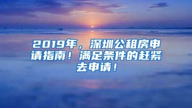 2019年，深圳公租房申請指南！滿足條件的趕緊去申請！