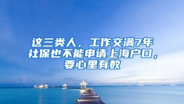 這三類人，工作交滿7年社保也不能申請上海戶口，要心里有數(shù)